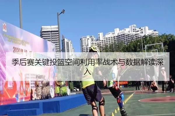 季后赛关键投篮空间利用率战术与数据解读深入