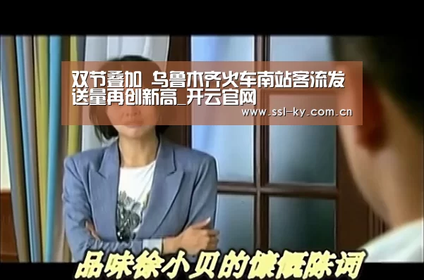 双节叠加 乌鲁木齐火车南站客流发送量再创新高_开云官网(图1) 开云体育下载